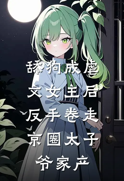 舔狗成虐文女主后，反手卷走京圈太子爷家产