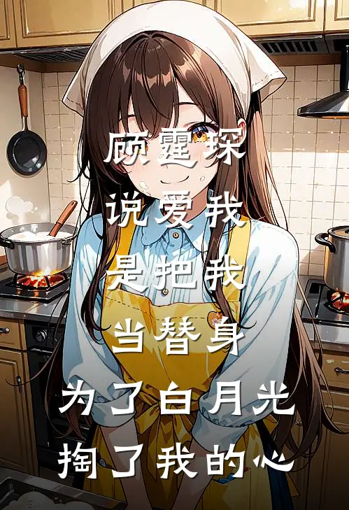 顾霆琛说爱我，是把我当替身，为了白月光，掏了我的心