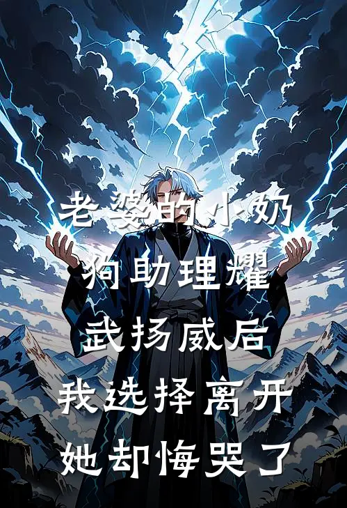 老婆的小奶狗助理耀武扬威后，我选择离开她却悔哭了