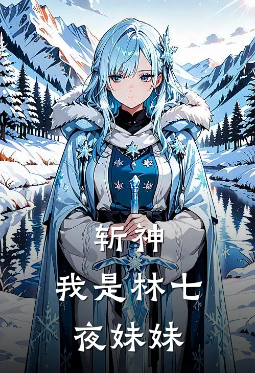 斩神：我是林七夜妹妹全文免费阅读无弹窗大结局_斩神：我是林七夜妹妹（林雪瑶苏宁原）小说免费阅读大结局