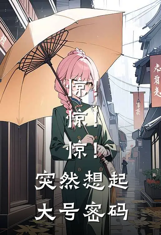 惊！惊！惊！突然想起大号密码阿七权叔最新小说全文阅读_在线免费小说惊！惊！惊！突然想起大号密码(阿七权叔)