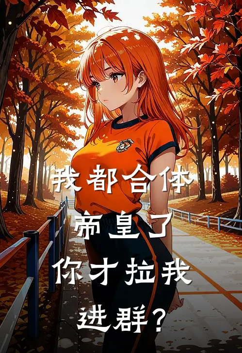 我都合体帝皇了，你才拉我进群？