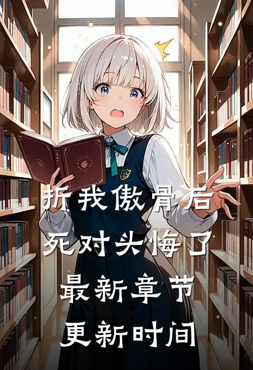 折我傲骨后,死对头悔了最新章节更新时间