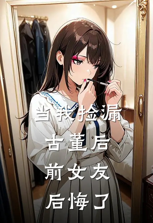 当我捡漏古董后，前女友后悔了