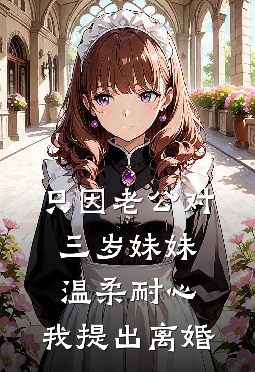 只因老公对三岁妹妹温柔耐心，我提出离婚