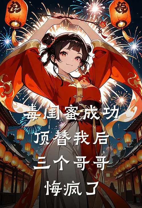 毒闺蜜成功顶替我后，三个哥哥悔疯了