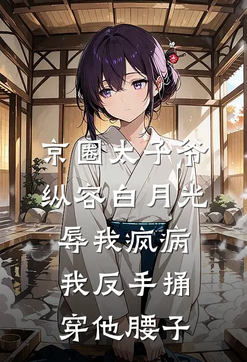 京圈太子爷纵容白月光辱我疯病，我反手捅穿他腰子