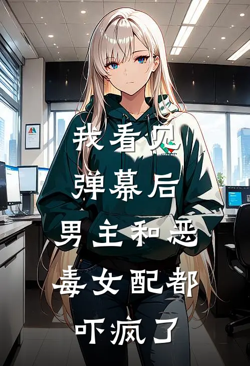 我看见弹幕后，男主和恶毒女配都吓疯了