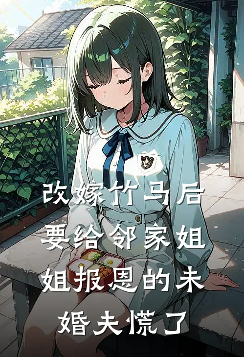 改嫁竹马后，要给邻家姐姐报恩的未婚夫慌了