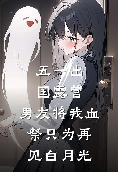 五一出国露营，男友将我血祭只为再见白月光