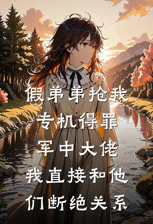 假弟弟抢我专机得罪军中大佬，我直接和他们断绝关系